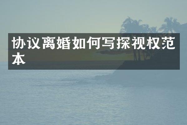 协议离婚如何写探视权范本