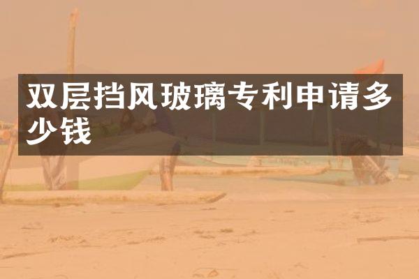 双层挡风玻璃专利申请多少钱