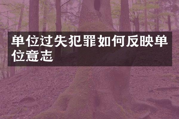 单位过失犯罪如何反映单位意志