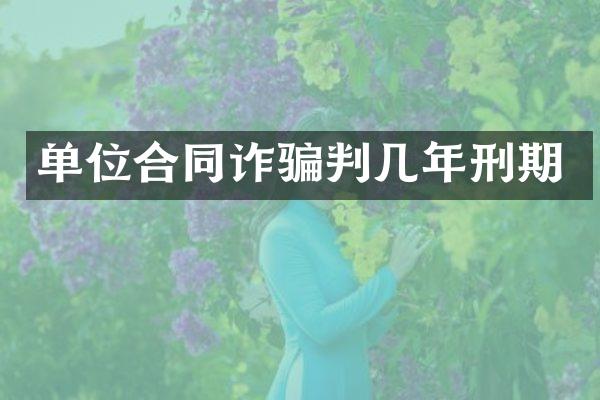 单位合同诈骗判几年刑期