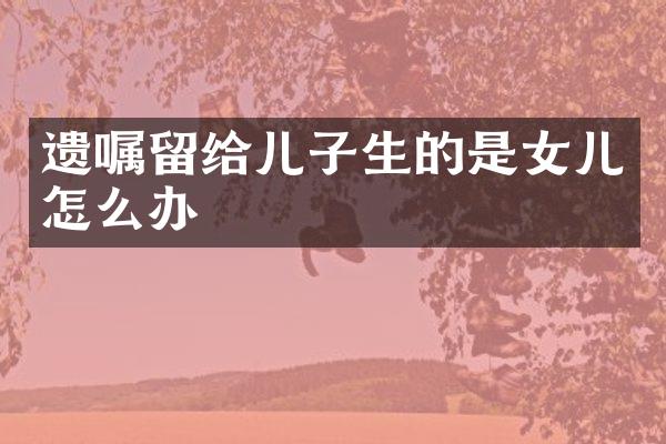 遗嘱留给儿子生的是女儿怎么办