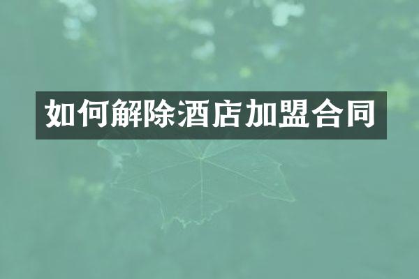 如何解除酒店加盟合同