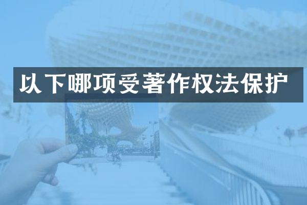 以下哪项受著作权法保护