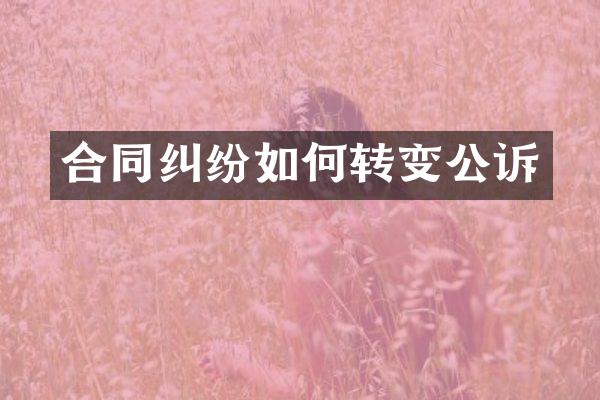 合同纠纷如何转变公诉