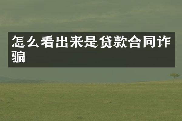 怎么看出来是贷款合同诈骗