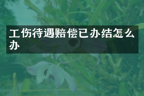 工伤待遇赔偿已办结怎么办