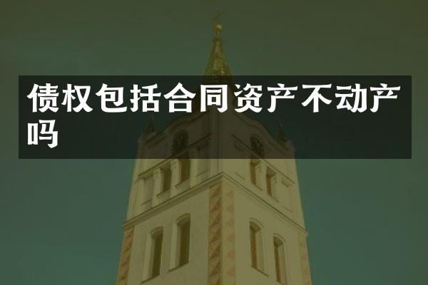 债权包括合同资产不动产吗