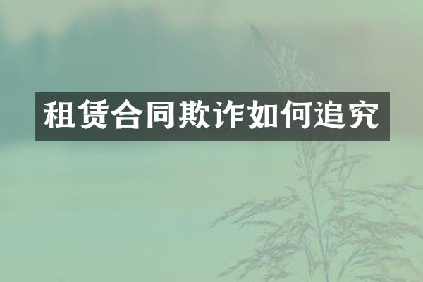 租赁合同欺诈如何追究