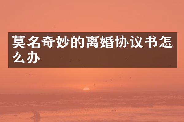 莫名奇妙的离婚协议书怎么办