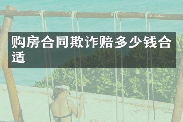 购房合同欺诈赔多少钱合适