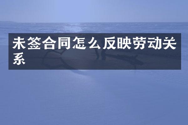 未签合同怎么反映劳动关系
