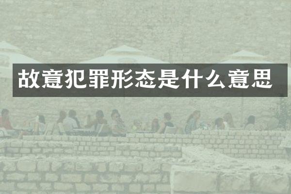 故意犯罪形态是什么意思