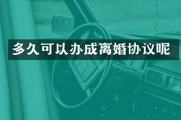 多久可以办成离婚协议呢