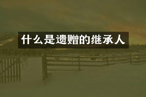 什么是遗赠的继承人