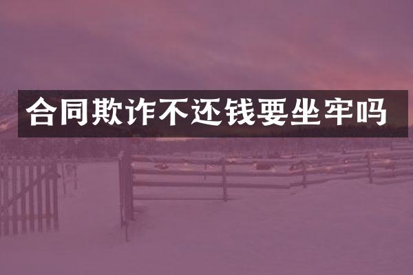 合同欺诈不还钱要坐牢吗