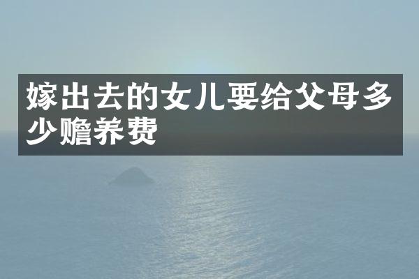 嫁出去的女儿要给父母多少赡养费