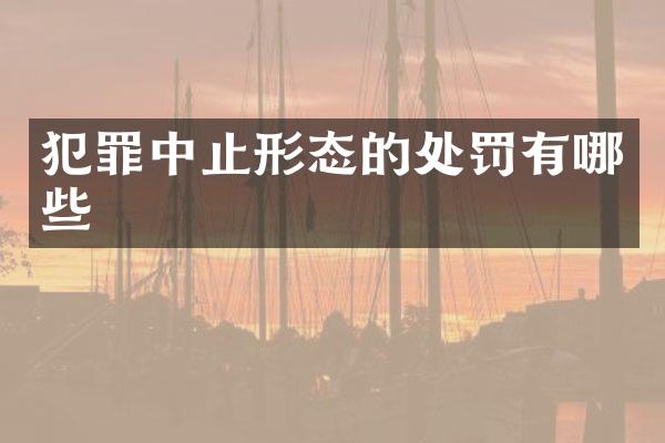 犯罪中止形态的处罚有哪些