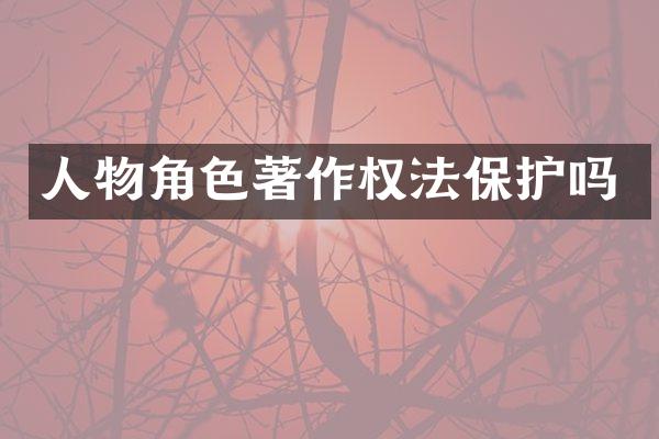 人物角色著作权法保护吗