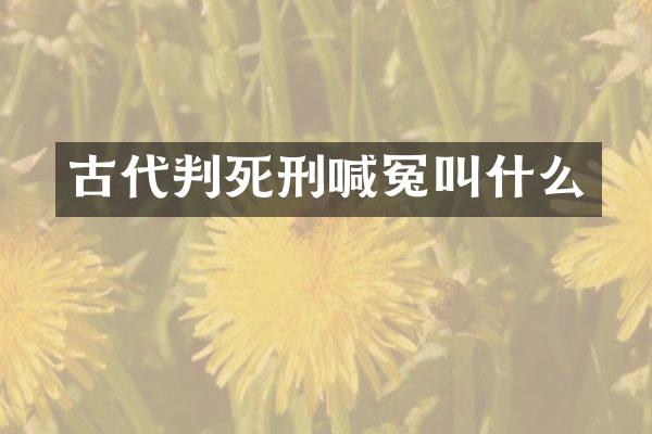 古代判死刑喊冤叫什么