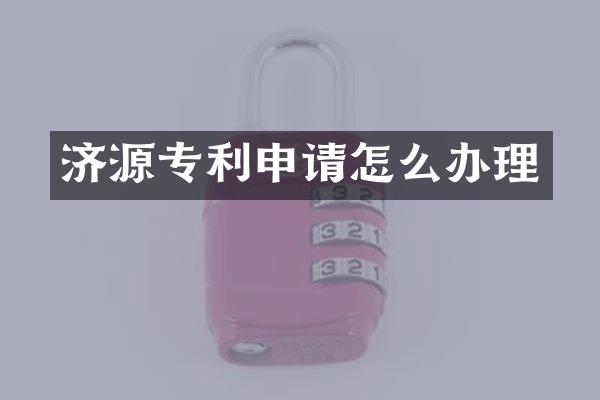 济源专利申请怎么办理