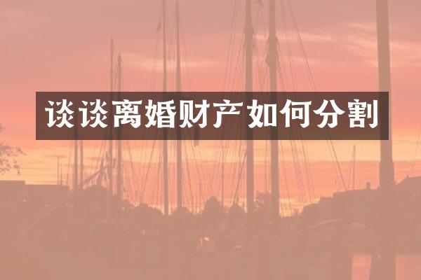 谈谈离婚财产如何分割