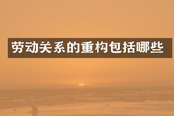 劳动关系的重构包括哪些