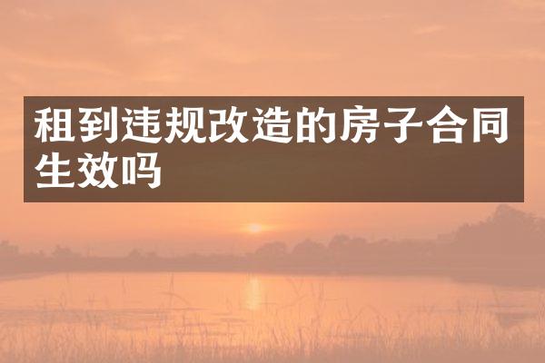 租到违规改造的房子合同生效吗