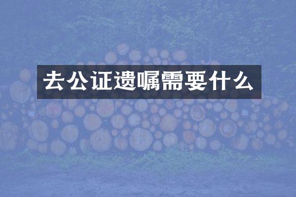 去公证遗嘱需要什么