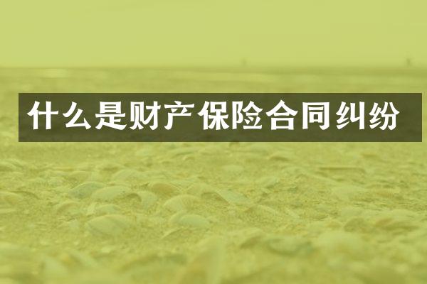 什么是财产保险合同纠纷
