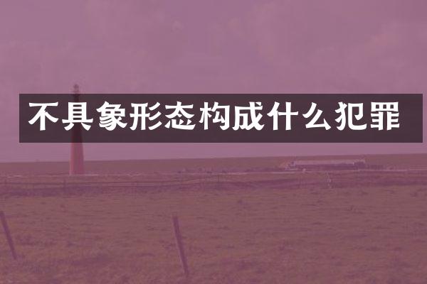 不具象形态构成什么犯罪