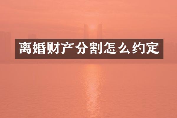 离婚财产分割怎么约定