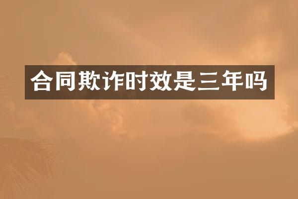 合同欺诈时效是三年吗
