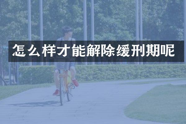 怎么样才能解除缓刑期呢