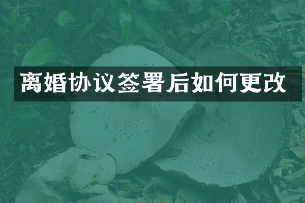 离婚协议签署后如何更改