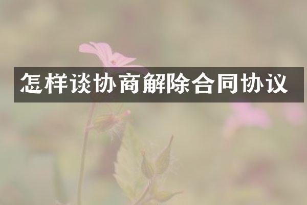 怎样谈协商解除合同协议
