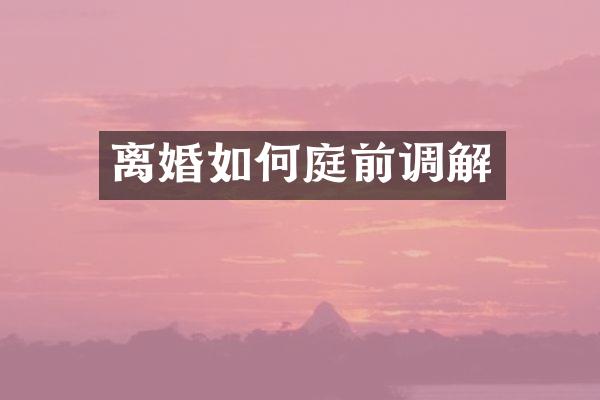 离婚如何庭前调解