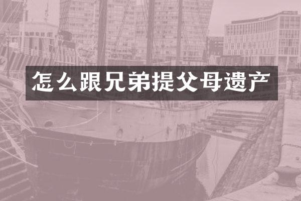 怎么跟兄弟提父母遗产