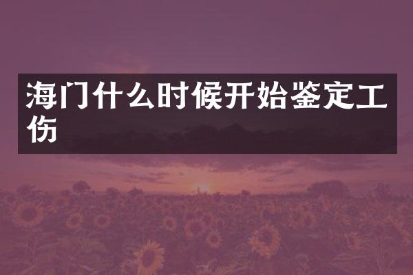 海门什么时候开始鉴定工伤