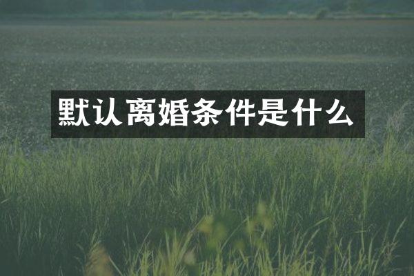 默认离婚条件是什么