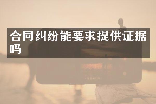 合同纠纷能要求提供证据吗