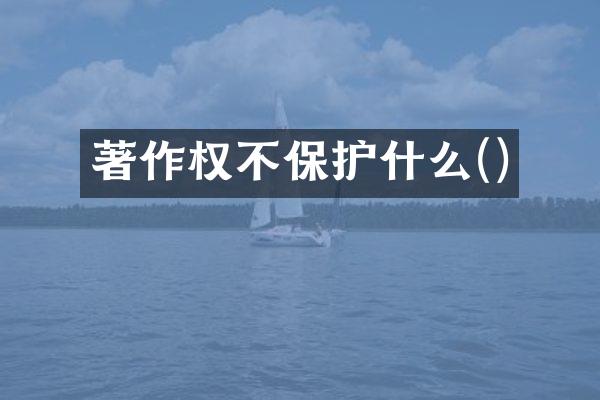 著作权不保护什么()