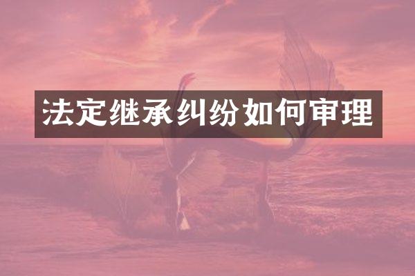 法定继承纠纷如何审理