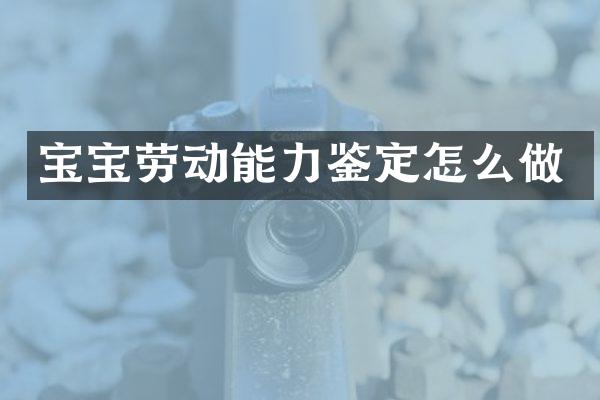 宝宝劳动能力鉴定怎么做