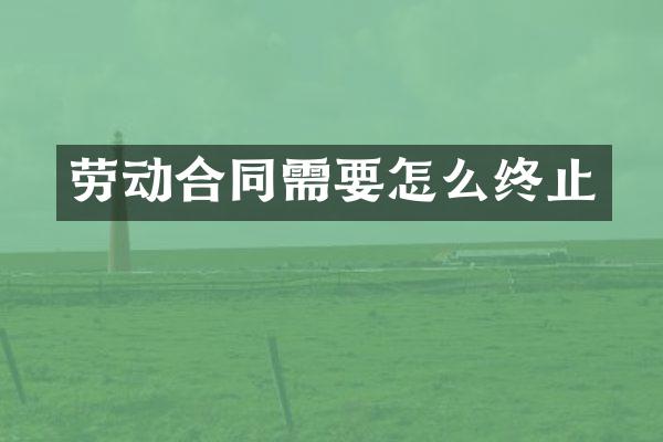 劳动合同需要怎么终止