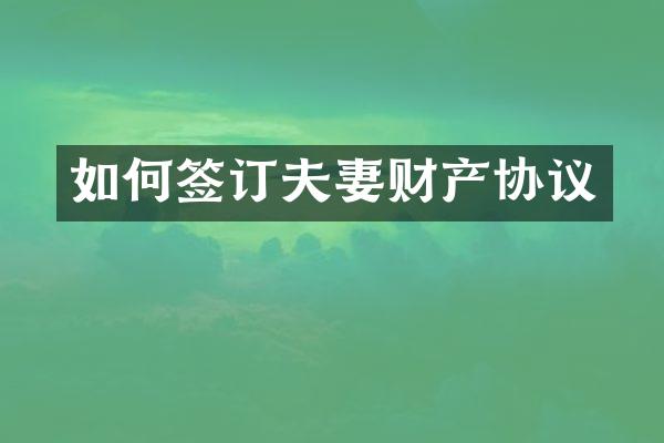 如何签订夫妻财产协议