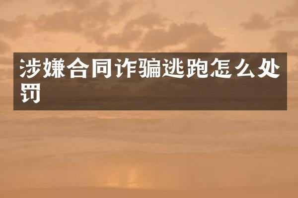 涉嫌合同诈骗逃跑怎么处罚