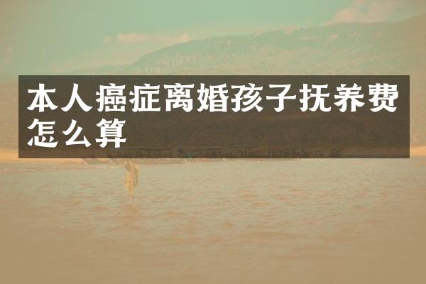 本人癌症离婚孩子抚养费怎么算
