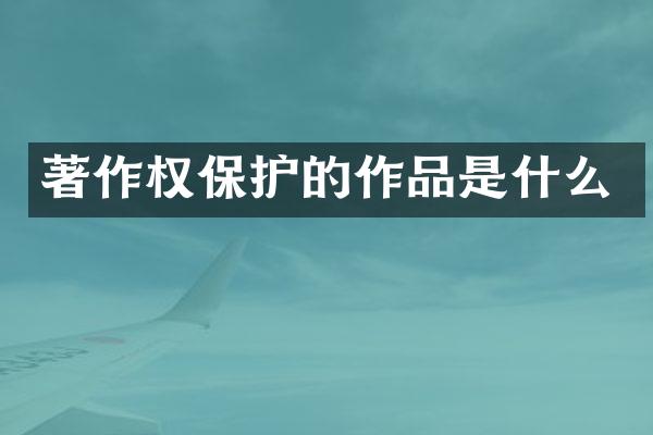 著作权保护的作品是什么