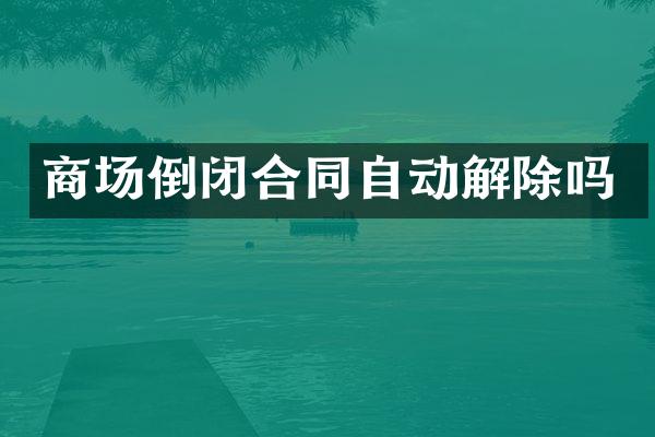 商场倒闭合同自动解除吗