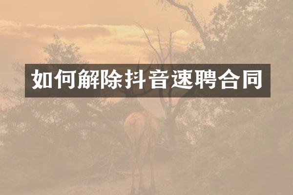 如何解除抖音速聘合同